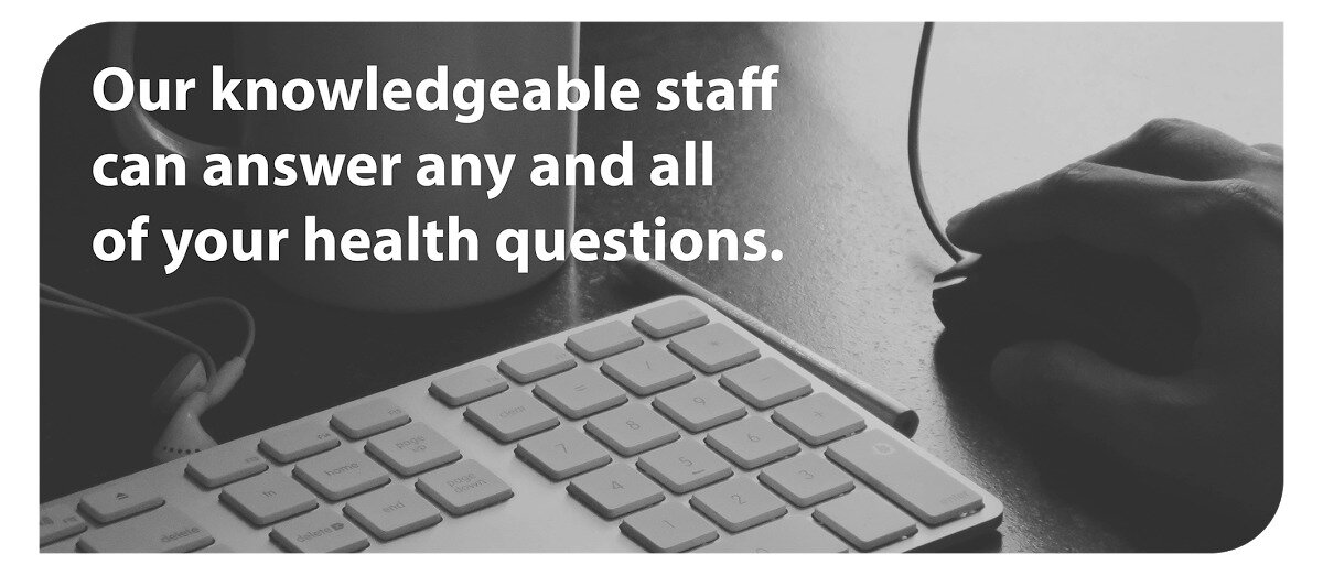 Our knowledgeable staff can answer any and all of your health questions